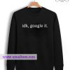 Idk Google Sweatshirt