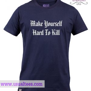 Make Yourself Hard To Kill T Shirt
