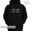 I Don’t Want To Be Here Hoodie