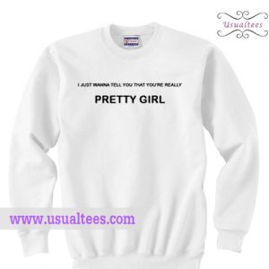 I Just Wanna Tellm You That You're Really Pretty Sweatshirt