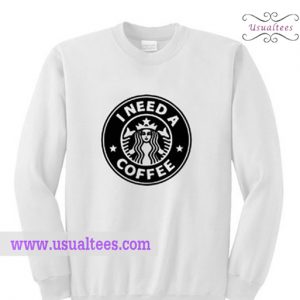 I Need A Coffe Sweatshirt
