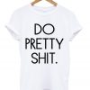 Do Pretty Shit Shirt