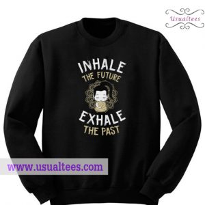 Inhale the future exhale the past sweatshirt