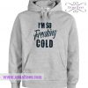 I Am Freaking Cold Hoodie