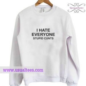 I Hate Everyone Stupid Cunts Sweatshirt