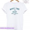 Make Time To Enjoy The Simple Things In Life T Shirt