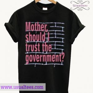 Mother, Should I Trust The Government T Shirt