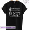 Music sheet Is not allowed T shirt
