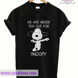 We are never too old for Snoopy T shirt