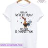 Chicken relax we’re all crazy it’s not a competition T shirt