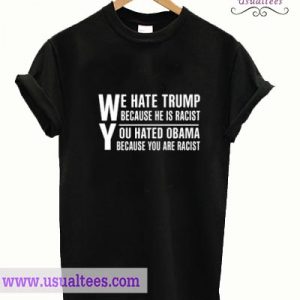 We hate Trump because he is racist T Shirt