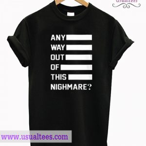 Any way out of this nightmare t-shirt