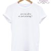 Are You Alive Or Just Existing T-Shirt